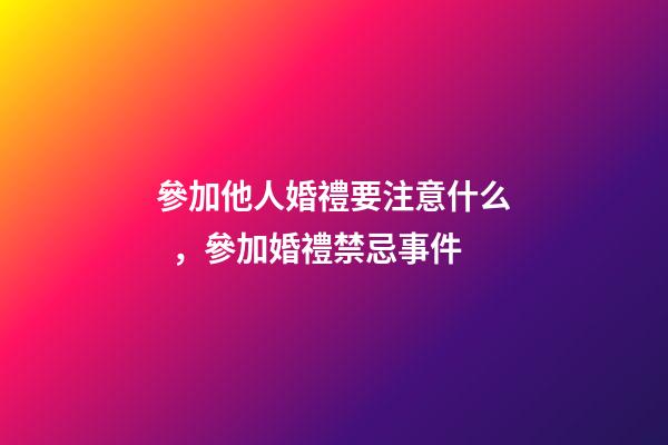參加他人婚禮要注意什么，參加婚禮禁忌事件